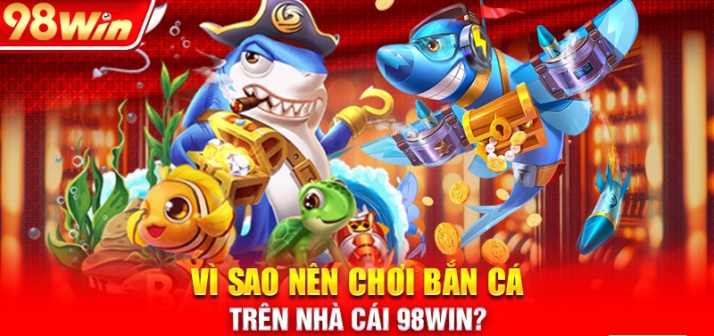 Khi tham gia bắn cá 98Win có những ưu điểm gì?